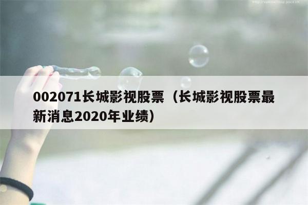 002071长城影视股票（长城影视股票最新消息2020年业绩）