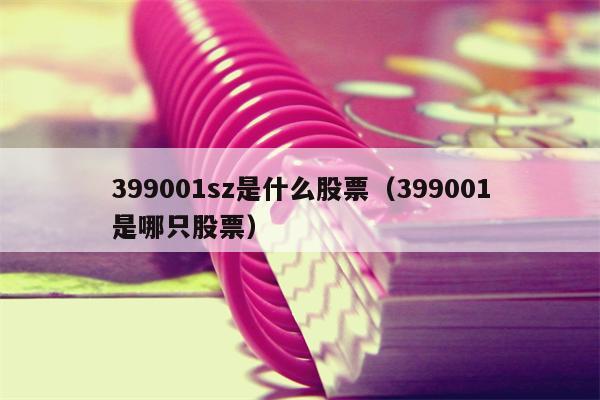 399001sz是什么股票（399001是哪只股票）