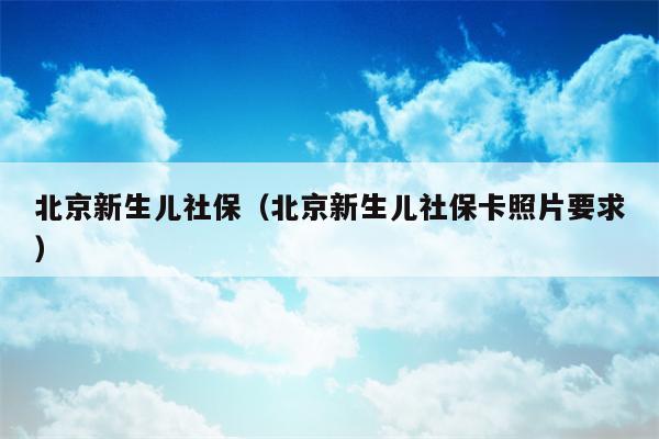 北京新生儿社保（北京新生儿社保卡照片要求）