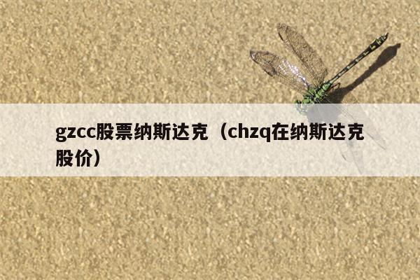 gzcc股票纳斯达克（chzq在纳斯达克股价）