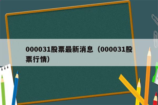 000031股票最新消息（000031股票行情）