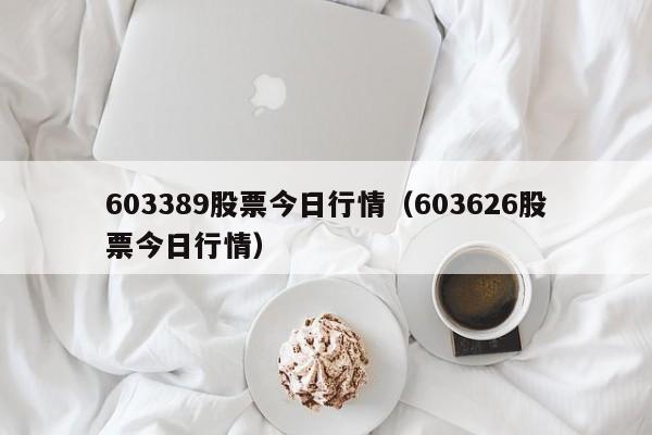 603389股票今日行情（603626股票今日行情）