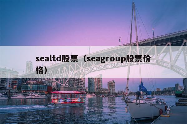 sealtd股票（seagroup股票价格）