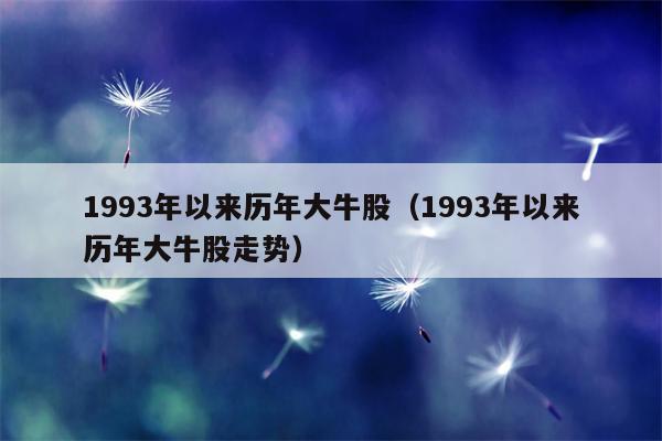 1993年以来历年大牛股（1993年以来历年大牛股走势）