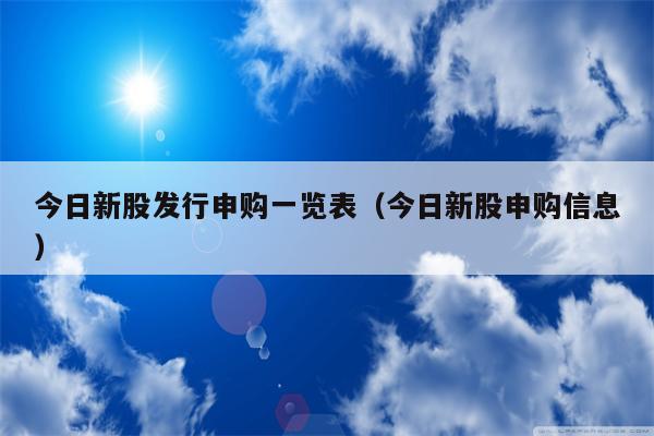 今日新股发行申购一览表（今日新股申购信息）