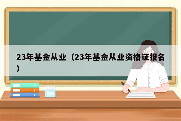 23年基金从业（23年基金从业资格证报名）