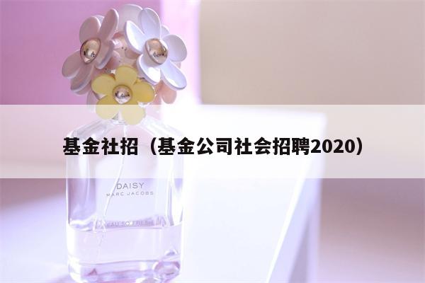 基金社招（基金公司社会招聘2020）