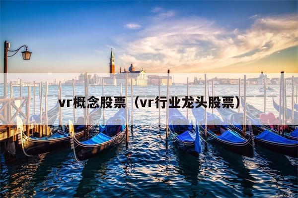 vr概念股票（vr行业龙头股票）