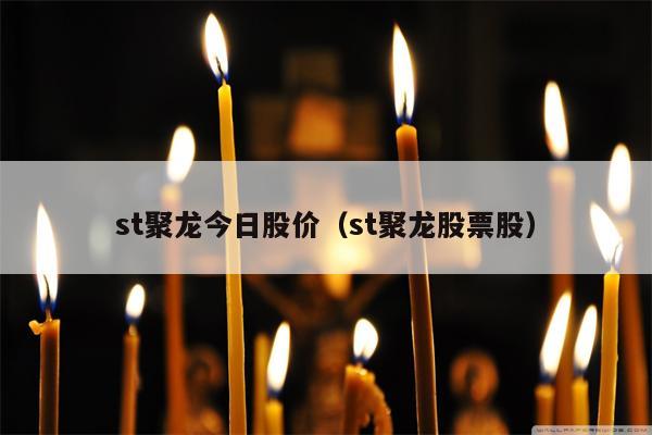 st聚龙今日股价（st聚龙股票股）