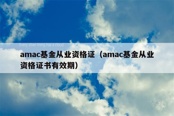 amac基金从业资格证（amac基金从业资格证书有效期）