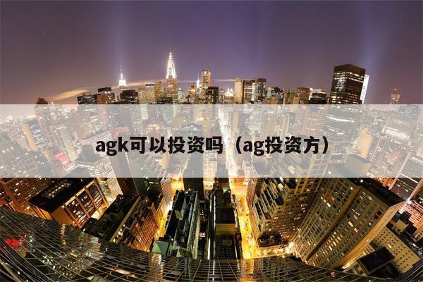 agk可以投资吗（ag投资方）