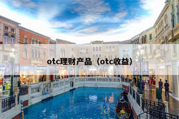 otc理财产品（otc收益）