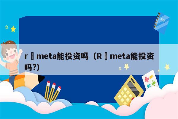 r–meta能投资吗（R–meta能投资吗?）