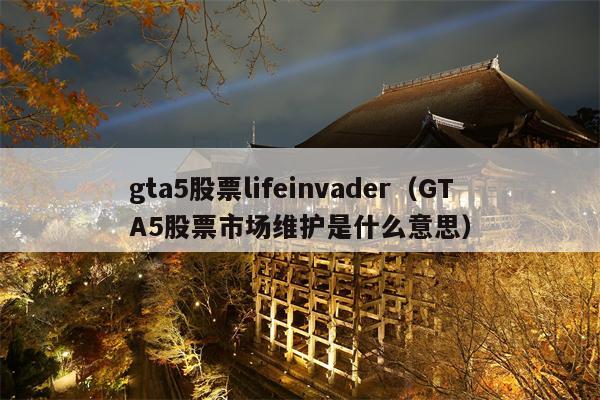 gta5股票lifeinvader（GTA5股票市场维护是什么意思）