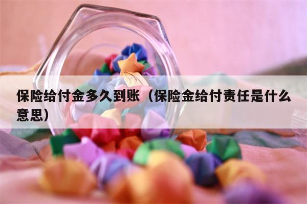 保险给付金多久到账（保险金给付责任是什么意思）