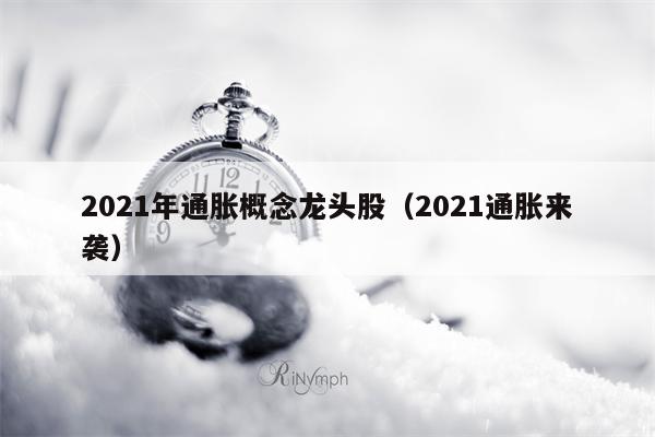 2021年通胀概念龙头股（2021通胀来袭）