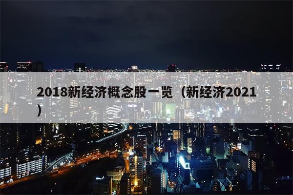 2018新经济概念股一览（新经济2021）