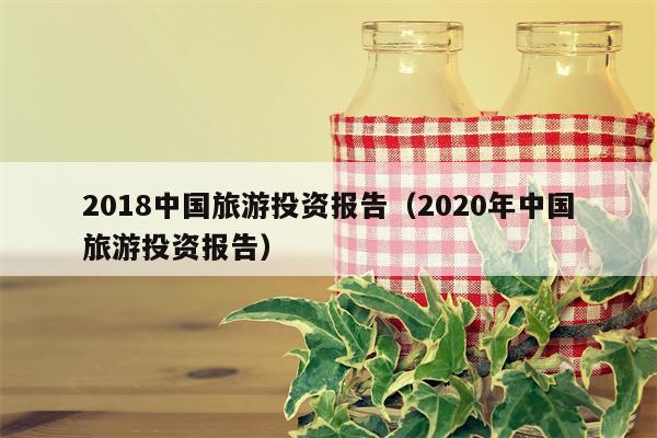 2018中国旅游投资报告（2020年中国旅游投资报告）