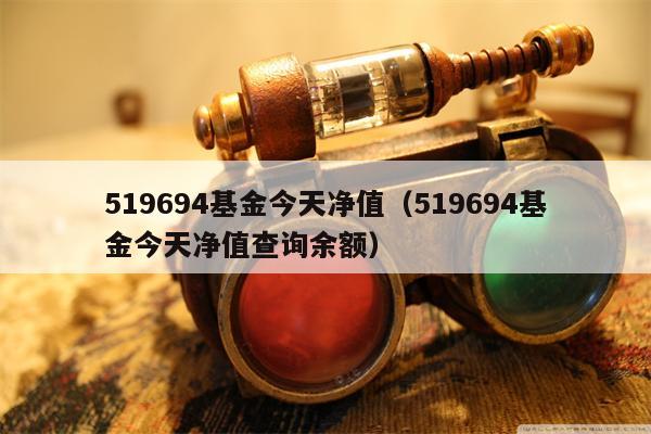 519694基金今天净值（519694基金今天净值查询余额）