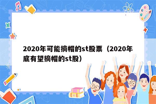 2020年可能摘帽的st股票（2020年底有望摘帽的st股）