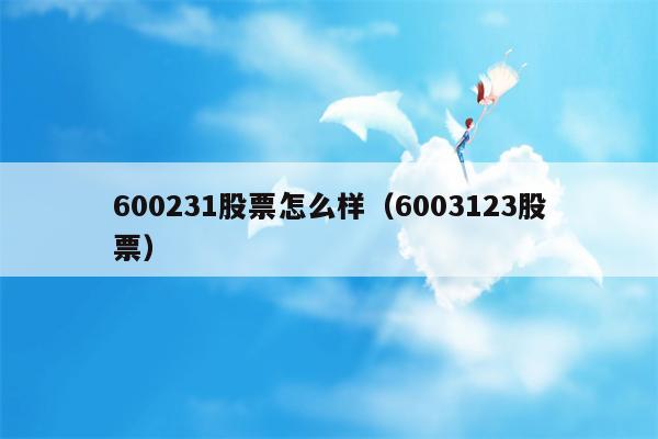 600231股票怎么样（6003123股票）