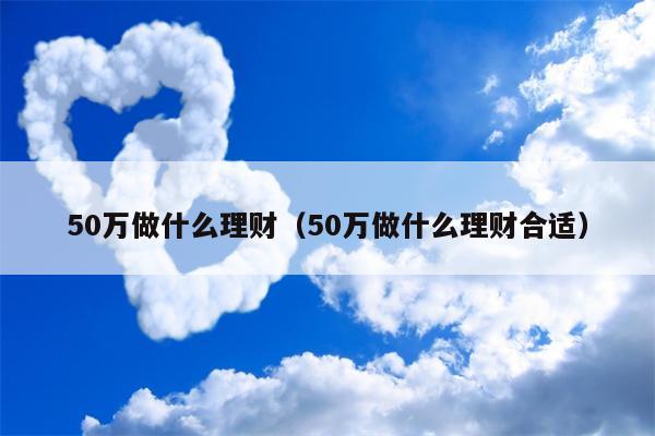 50万做什么理财（50万做什么理财合适）