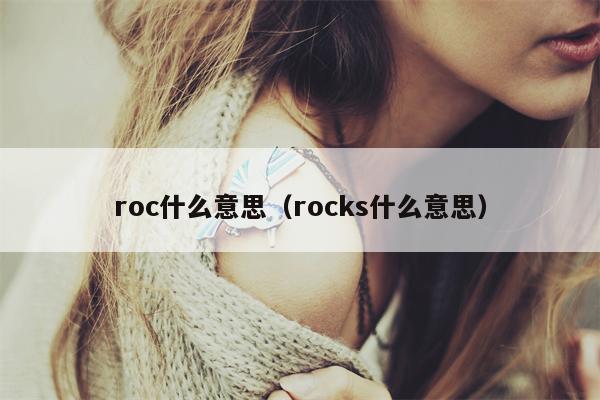 roc什么意思（rocks什么意思）