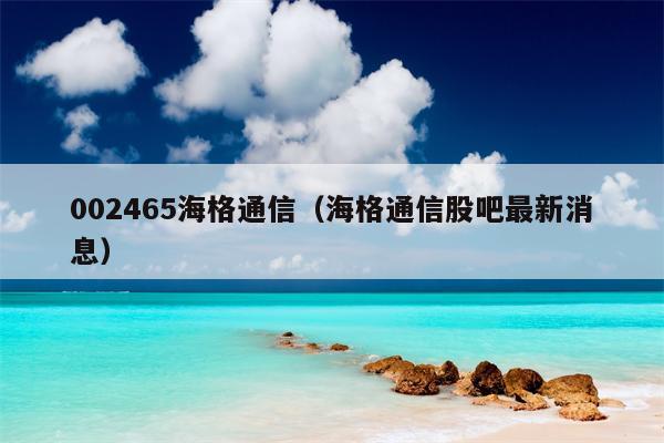 002465海格通信（海格通信股吧最新消息）