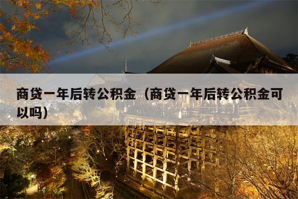 商贷一年后转公积金（商贷一年后转公积金可以吗）