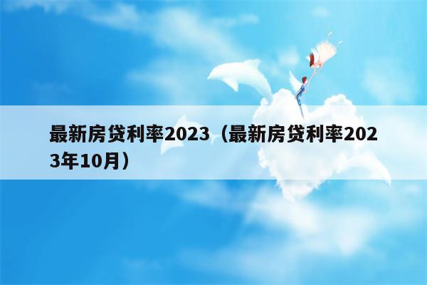 最新房贷利率2023（最新房贷利率2023年10月）