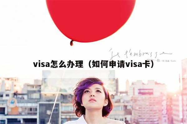 visa怎么办理（如何申请visa卡）