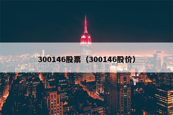 300146股票（300146股价）