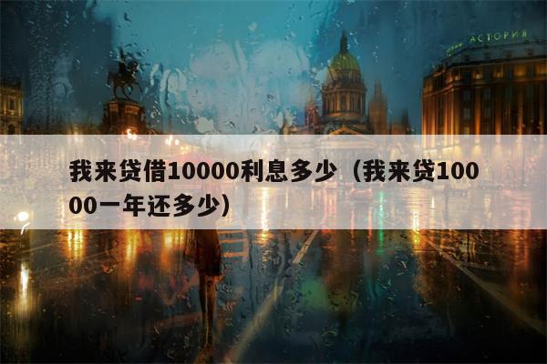 我来贷借10000利息多少（我来贷10000一年还多少）