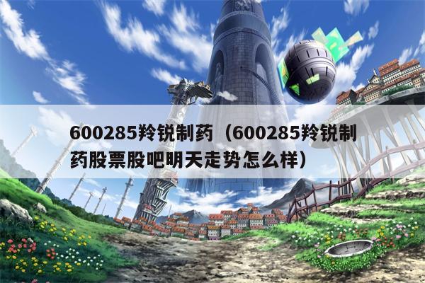 600285羚锐制药（600285羚锐制药股票股吧明天走势怎么样）