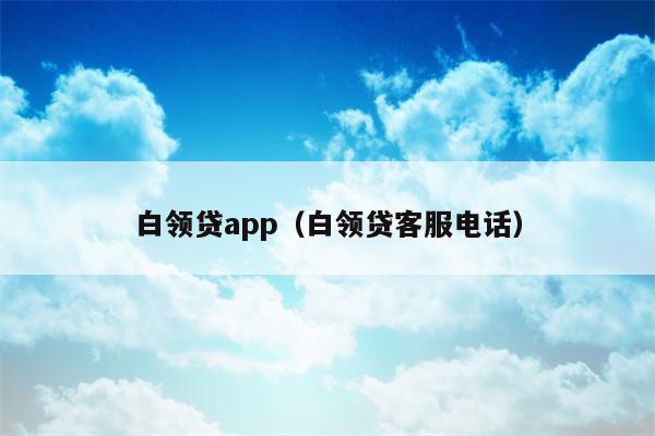 白领贷app（白领贷客服电话）