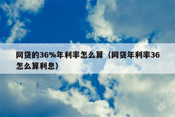 网贷的36%年利率怎么算（网贷年利率36怎么算利息）