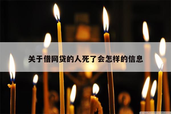 关于借网贷的人死了会怎样的信息