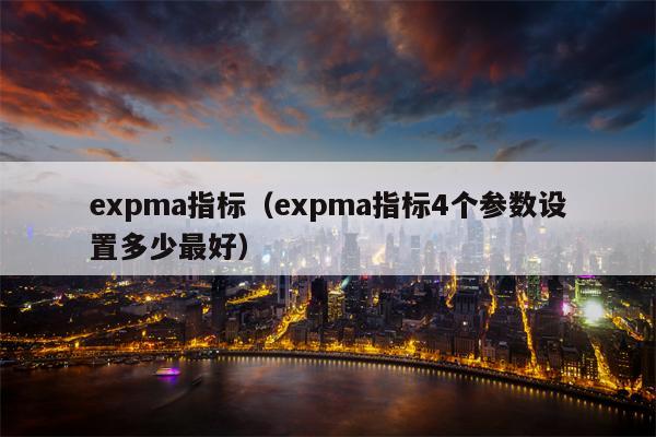 expma指标（expma指标4个参数设置多少最好）