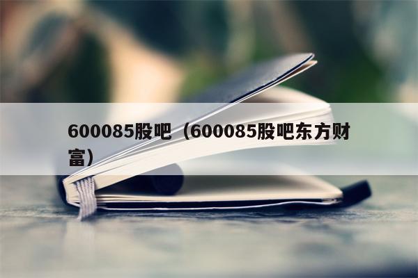 600085股吧（600085股吧东方财富）