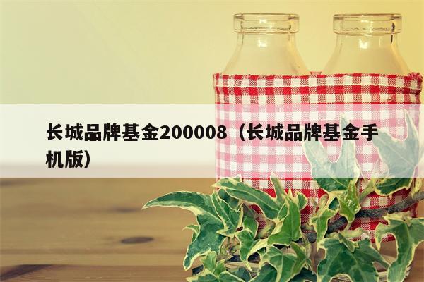 长城品牌基金200008（长城品牌基金手机版）