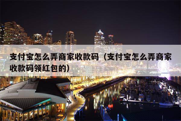 支付宝怎么弄商家收款码（支付宝怎么弄商家收款码领红包的）