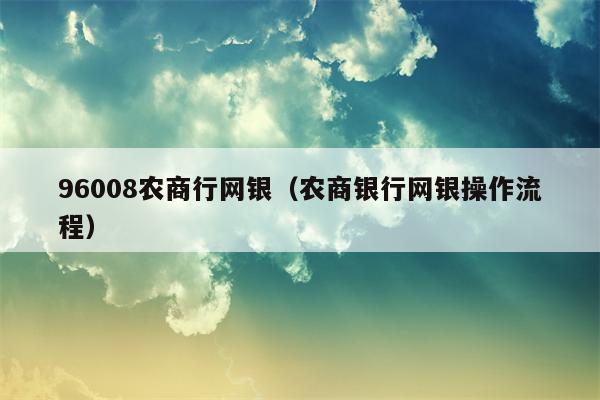 96008农商行网银（农商银行网银操作流程）