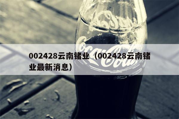 002428云南锗业（002428云南锗业最新消息）