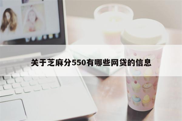 关于芝麻分550有哪些网贷的信息