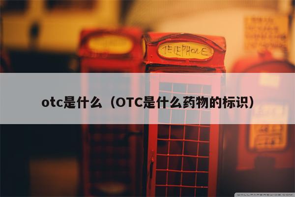 otc是什么（OTC是什么药物的标识）