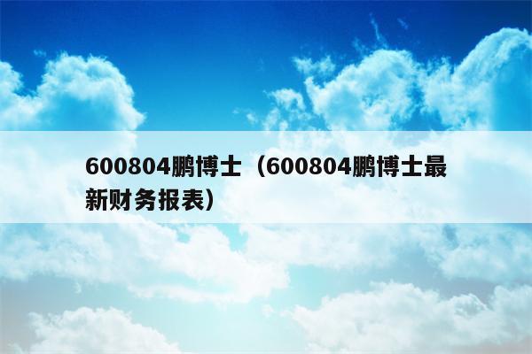 600804鹏博士（600804鹏博士最新财务报表）