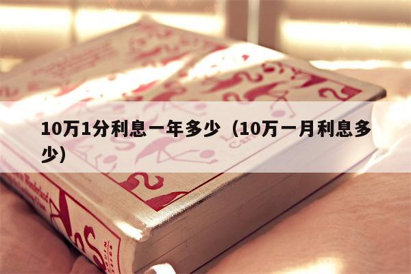 10万1分利息一年多少（10万一月利息多少）