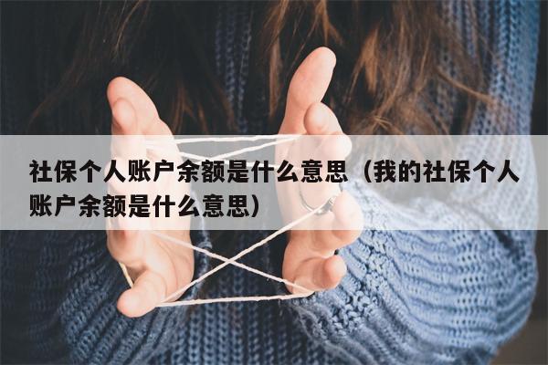 社保个人账户余额是什么意思（我的社保个人账户余额是什么意思）