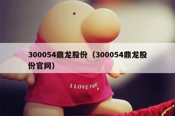 300054鼎龙股份（300054鼎龙股份官网）