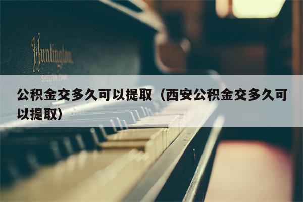 公积金交多久可以提取（西安公积金交多久可以提取）